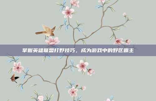 掌握英雄联盟打野技巧，成为游戏中的野区霸主