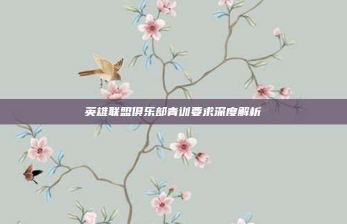 英雄联盟俱乐部青训要求深度解析