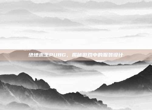 绝地求生PUBG,揭秘游戏中的服装设计