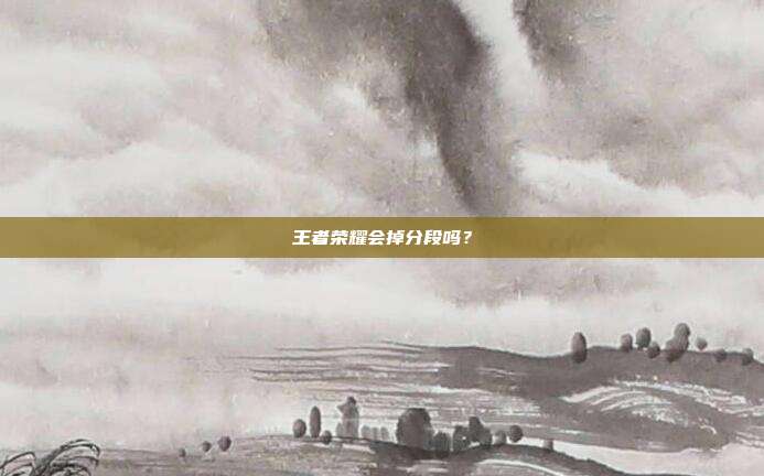 王者荣耀会掉分段吗?