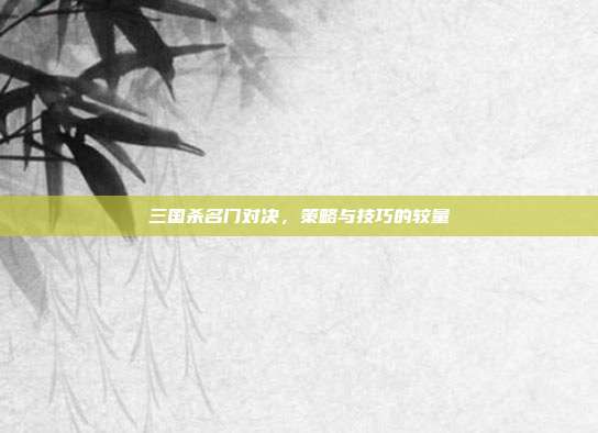 三国杀名门对决,策略与技巧的较量