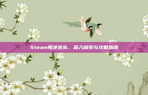Steam叛逆连队,深入探索与攻略指南