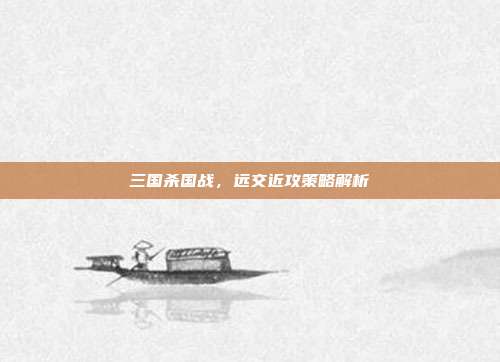 三国杀国战,远交近攻策略解析