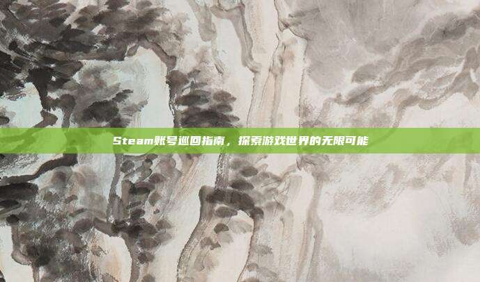 Steam账号巡回指南,探索游戏世界的无限可能