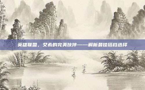 英雄联盟,艾希的完美伙伴——解析最佳搭档选择