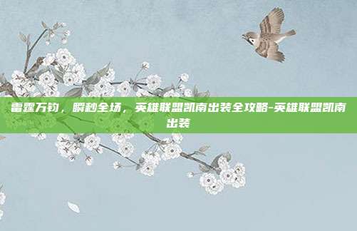 雷霆万钧，瞬秒全场，英雄联盟凯南出装全攻略-英雄联盟凯南出装