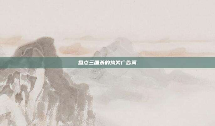 盘点三国杀的搞笑广告词