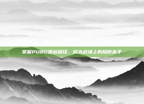 掌握PUBG图标路径,成为战场上的隐形高手