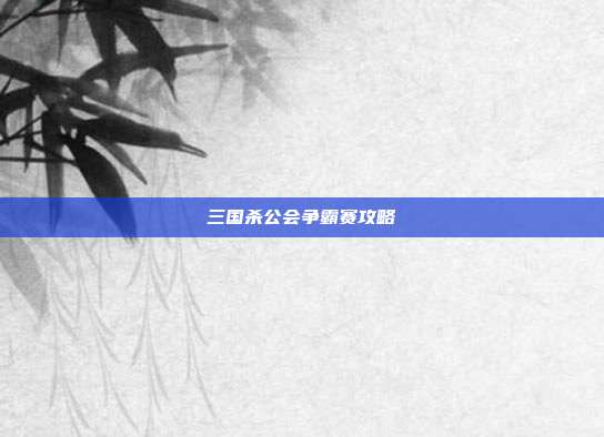 三国杀公会争霸赛攻略