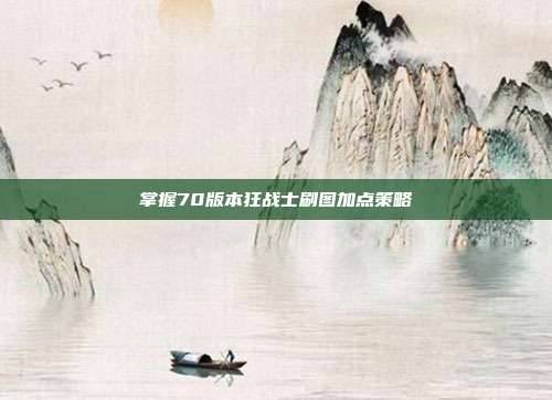 掌握70版本狂战士刷图加点策略
