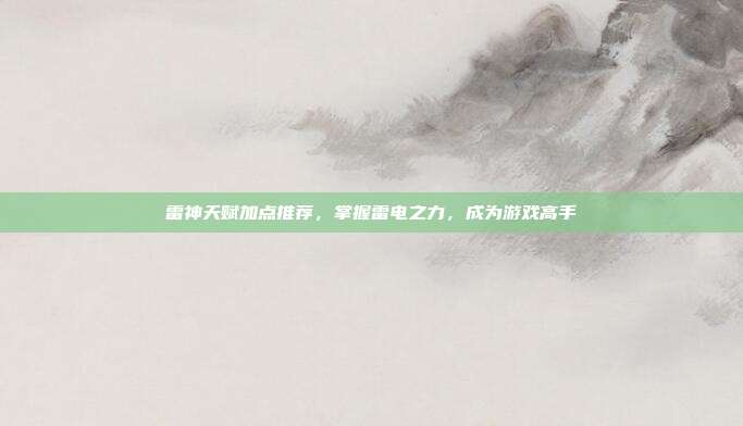 雷神天赋加点推荐,掌握雷电之力,成为游戏高手