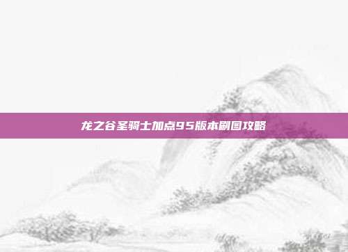 龙之谷圣骑士加点95版本刷图攻略