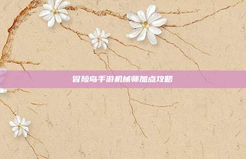 冒险岛手游机械师加点攻略