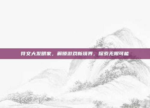 符文大发明家，解锁游戏新境界，探索无限可能