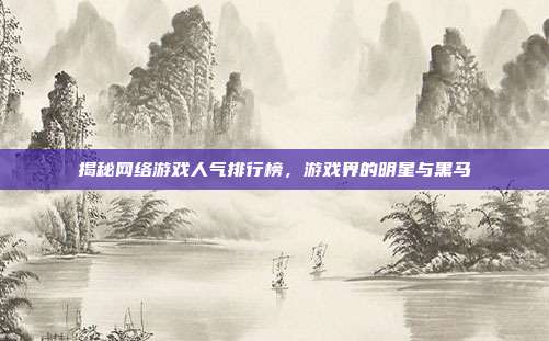 揭秘网络游戏人气排行榜，游戏界的明星与黑马