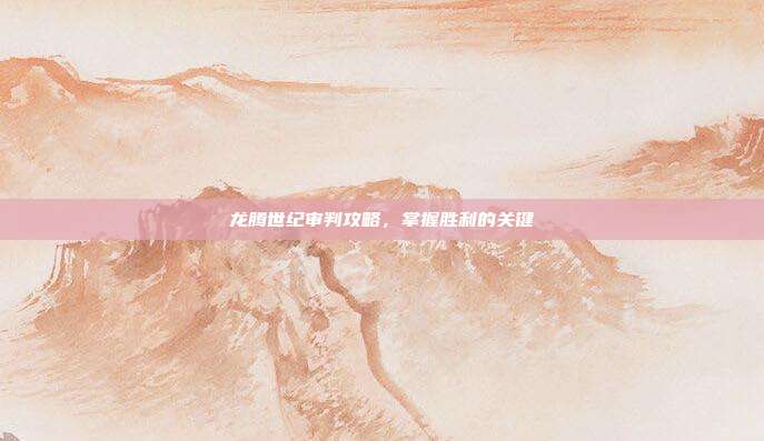 龙腾世纪审判攻略,掌握胜利的关键