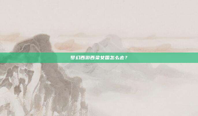 梦幻西游西梁女国怎么去?