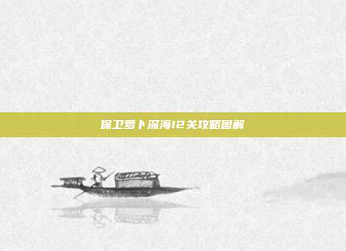 保卫萝卜深海12关攻略图解