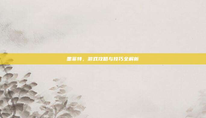 墨菲特,游戏攻略与技巧全解析