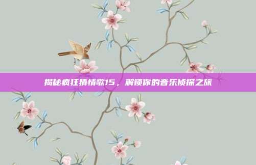 揭秘疯狂猜情歌15,解锁你的音乐侦探之旅