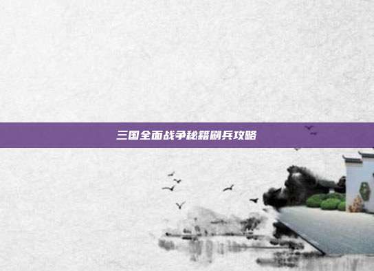 三国全面战争秘籍刷兵攻略