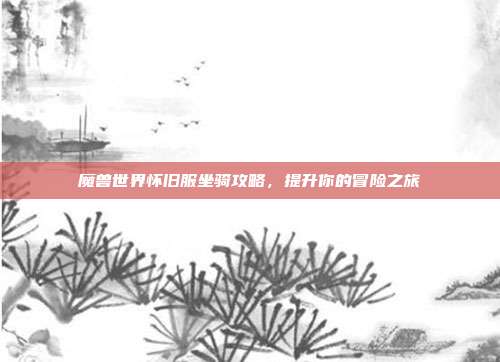 魔兽世界怀旧服坐骑攻略，提升你的冒险之旅