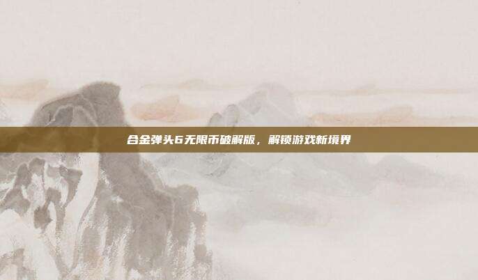 合金弹头6无限币破解版，解锁游戏新境界