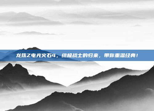 龙珠Z电光火石4，终极战士的归来，带你重温经典！