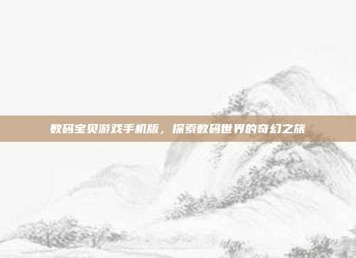 数码宝贝游戏手机版，探索数码世界的奇幻之旅