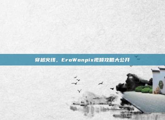 穿越火线,EroWonpix视频攻略大公开
