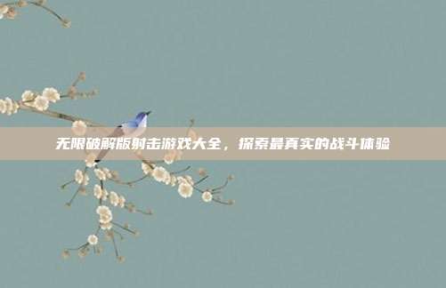 无限破解版射击游戏大全,探索最真实的战斗体验