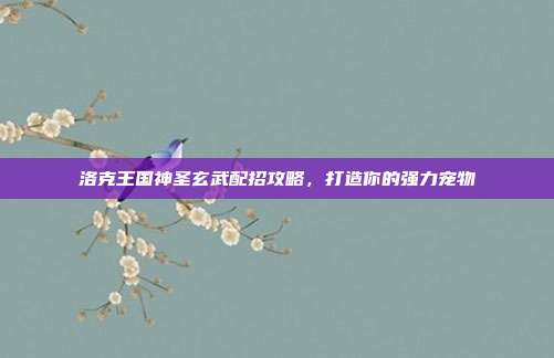 洛克王国神圣玄武配招攻略,打造你的强力宠物