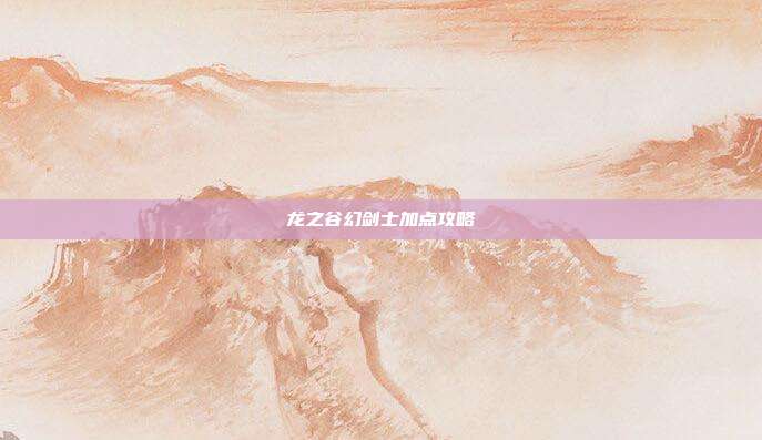 龙之谷幻剑士加点攻略