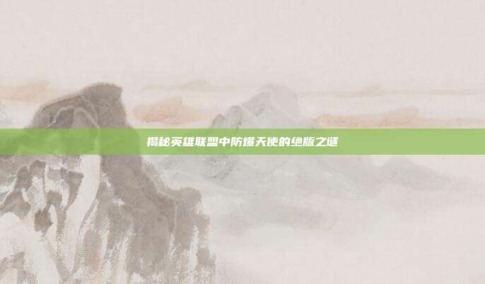 揭秘英雄联盟中防爆天使的绝版之谜