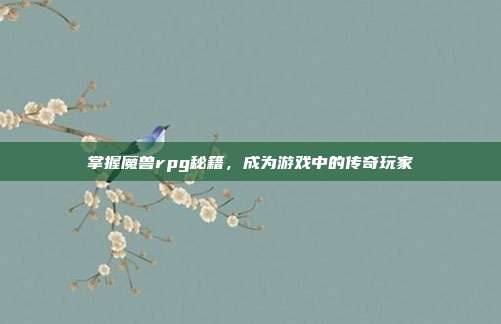 掌握魔兽rpg秘籍,成为游戏中的传奇玩家