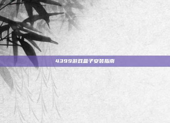 4399游戏盒子安装指南