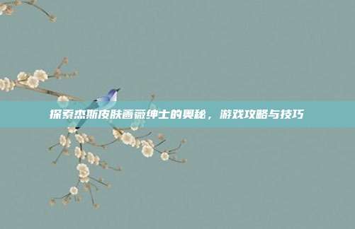 探索杰斯皮肤蔷薇绅士的奥秘，游戏攻略与技巧