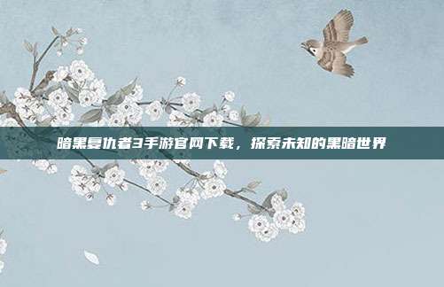 暗黑复仇者3手游官网下载,探索未知的黑暗世界