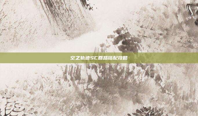 空之轨迹SC回路搭配攻略