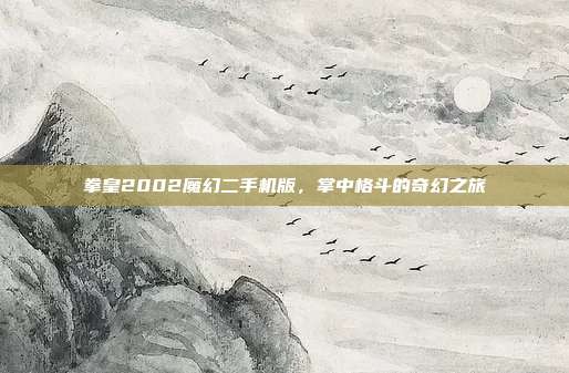 拳皇2002魔幻二手机版,掌中格斗的奇幻之旅