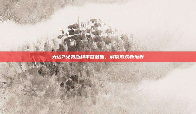 大话2免费版科举答题器,解锁游戏新境界