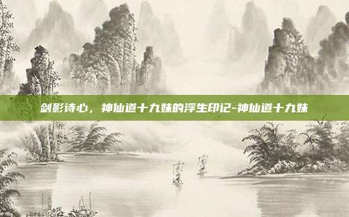 剑影诗心,神仙道十九妹的浮生印记-神仙道十九妹