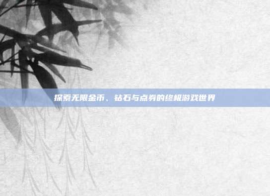 探索无限金币、钻石与点券的终极游戏世界