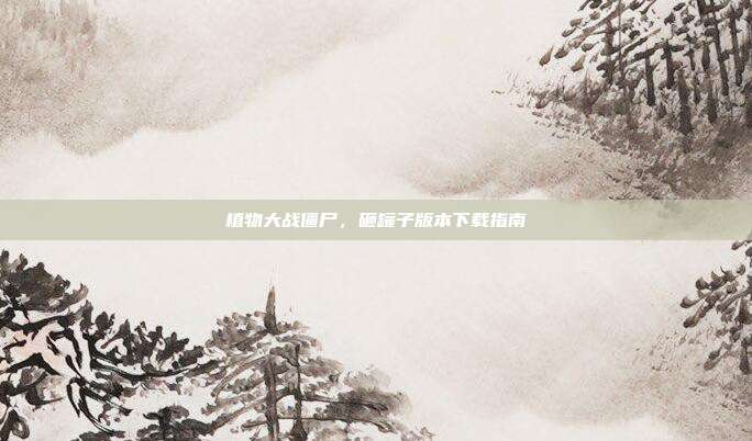 植物大战僵尸，砸罐子版本下载指南