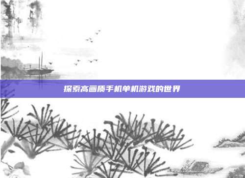 探索高画质手机单机游戏的世界