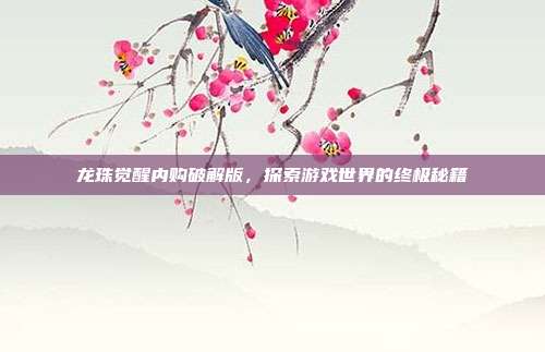 龙珠觉醒内购破解版，探索游戏世界的终极秘籍