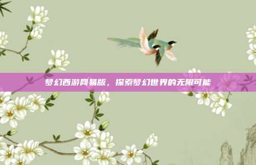 梦幻西游网易版，探索梦幻世界的无限可能
