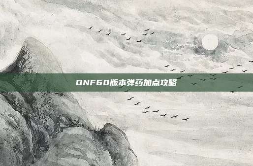 DNF60版本弹药加点攻略