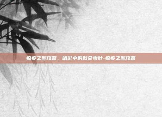 瘟疫之源攻略,暗影中的致命毒针-瘟疫之源攻略