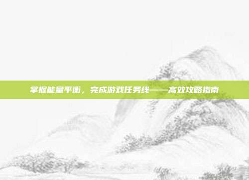 掌握能量平衡，完成游戏任务线——高效攻略指南
